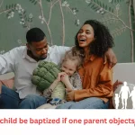 can a child be baptized if one parent objects