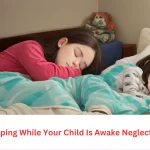 is sleeping while your child is awake neglect