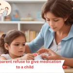 can a parent refuse to give medication to a child