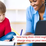 How Long Does a Child Neglect Charge Stay on Your Record
